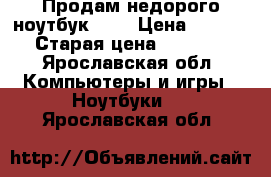 Продам недорого ноутбук. LG › Цена ­ 3 500 › Старая цена ­ 11 000 - Ярославская обл. Компьютеры и игры » Ноутбуки   . Ярославская обл.